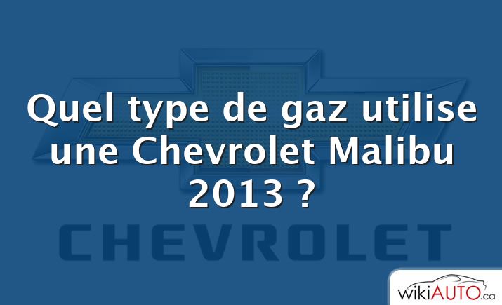 Quel type de gaz utilise une Chevrolet Malibu 2013 ?